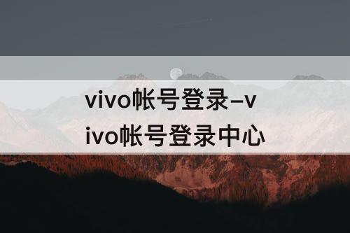 vivo帐号登录-vivo帐号登录中心