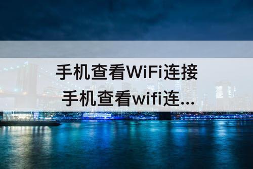手机查看WiFi连接 手机查看wifi连接了几个设备账号