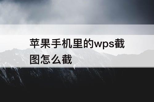 苹果手机里的wps截图怎么截