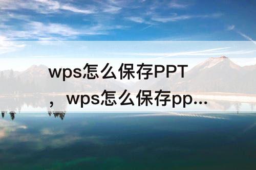 wps怎么保存PPT，wps怎么保存ppt背景