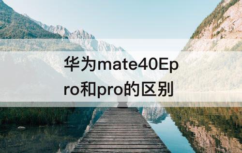 华为mate40Epro和pro的区别