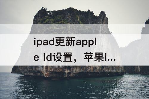 ipad更新apple id设置，苹果ipad更新apple id设置