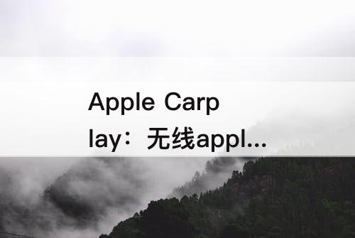 Apple Carplay：无线apple carplay是什么意思