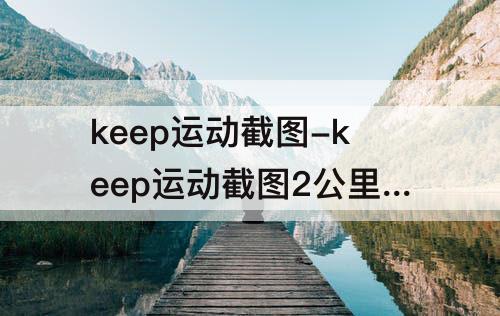 keep运动截图-keep运动截图2公里20分钟