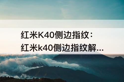 红米K40侧边指纹：红米k40侧边指纹解锁好用吗