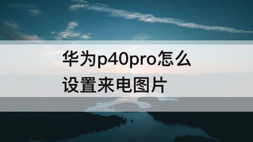 华为p40pro怎么设置来电图片