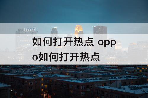 如何打开热点 oppo如何打开热点